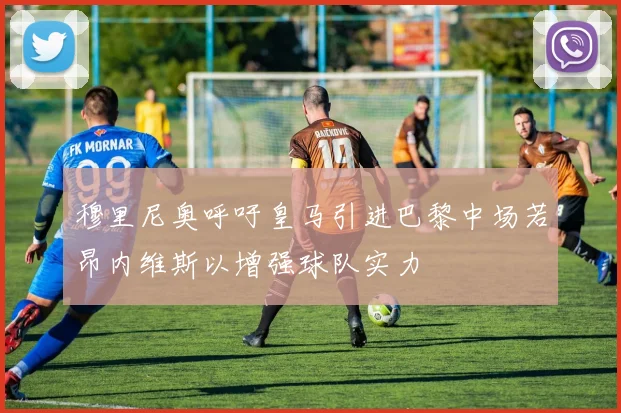 穆里尼奥呼吁皇马引进巴黎中场若昂内维斯以增强球队实力