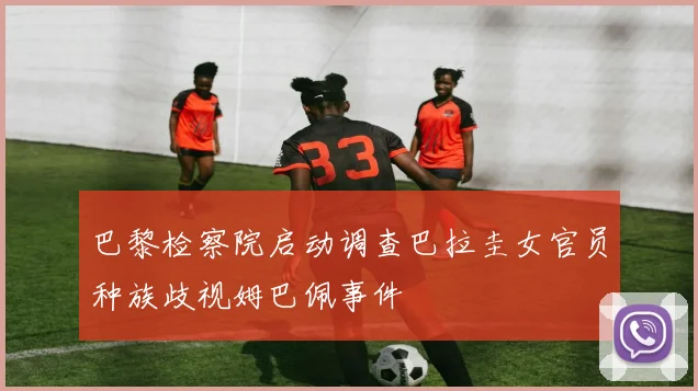 巴黎检察院启动调查巴拉圭女官员种族歧视姆巴佩事件