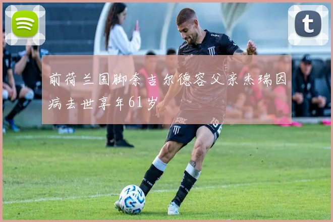 前荷兰国脚奈吉尔德容父亲杰瑞因病去世享年61岁