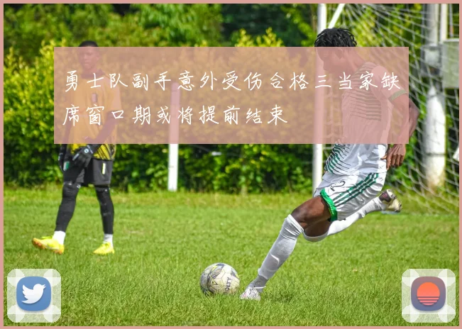 勇士队副手意外受伤合格三当家缺席窗口期或将提前结束